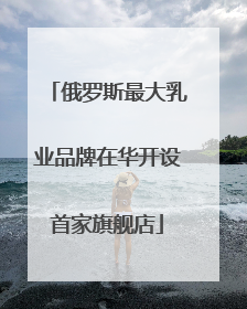 俄罗斯最大乳业品牌在华开设首家旗舰店